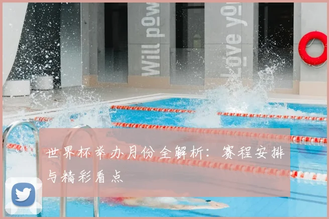 世界杯举办月份全解析：赛程安排与精彩看点