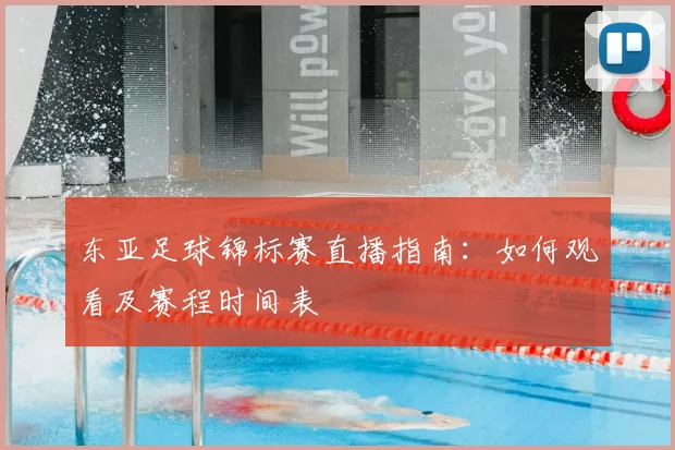 东亚足球锦标赛直播指南：如何观看及赛程时间表