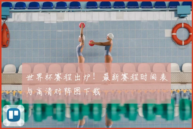 世界杯赛程出炉！最新赛程时间表与高清对阵图下载