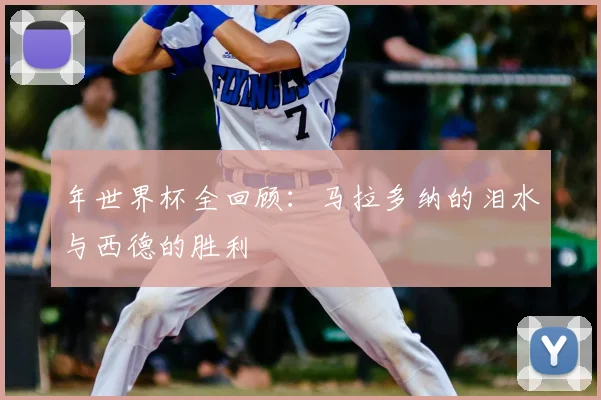 年世界杯全回顾:马拉多纳的泪水与西德的胜利
