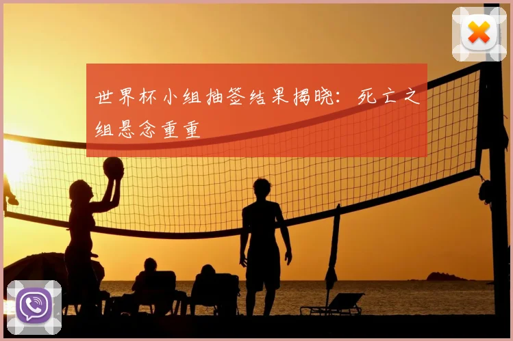 世界杯小组抽签结果揭晓:死亡之组悬念重重