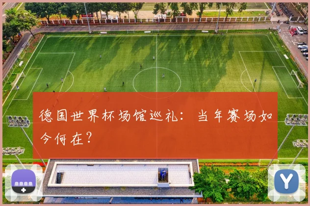 德国世界杯场馆巡礼:当年赛场如今何在?