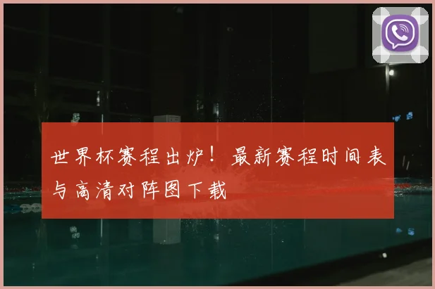 世界杯赛程出炉！最新赛程时间表与高清对阵图下载