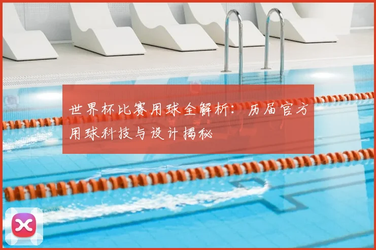世界杯比赛用球全解析:历届官方用球科技与设计揭秘