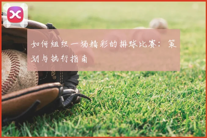 如何组织一场精彩的排球比赛：策划与执行指南