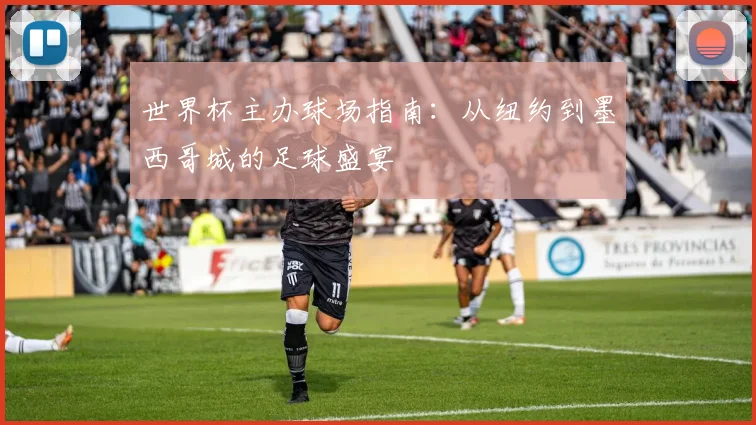世界杯主办球场指南:从纽约到墨西哥城的足球盛宴