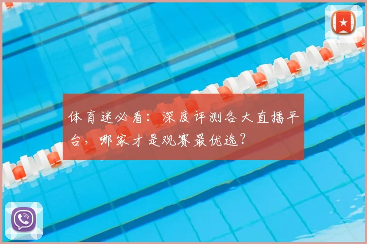 体育迷必看：深度评测各大直播平台，哪家才是观赛最优选？