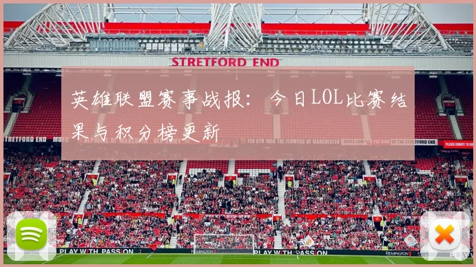 英雄联盟赛事战报：今日LOL比赛结果与积分榜更新